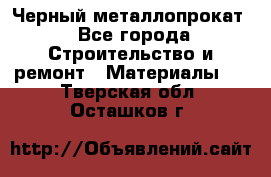 Черный металлопрокат - Все города Строительство и ремонт » Материалы   . Тверская обл.,Осташков г.